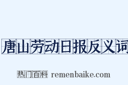 唐山劳动日报反义词是什么意思的图片